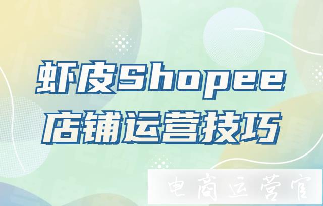 蝦皮Shopee店鋪運(yùn)營(yíng)技巧有哪些?